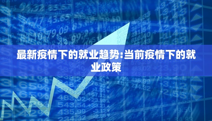 最新疫情下的就业趋势:当前疫情下的就业政策