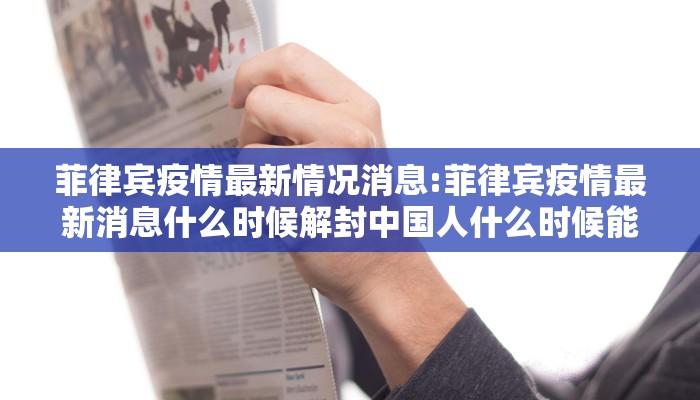 菲律宾疫情最新情况消息:菲律宾疫情最新消息什么时候解封中国人什么时候能回国