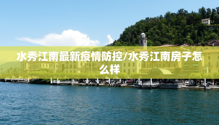 水秀江南最新疫情防控/水秀江南房子怎么样