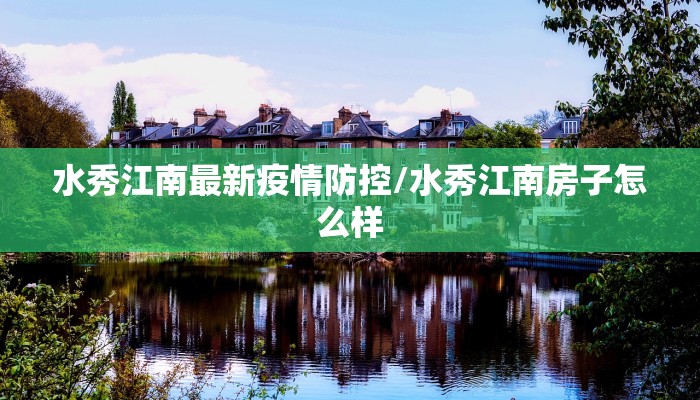 水秀江南最新疫情防控/水秀江南房子怎么样