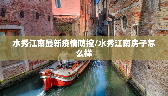 水秀江南最新疫情防控/水秀江南房子怎么样
