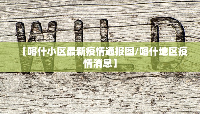 【喀什小区最新疫情通报图/喀什地区疫情消息】