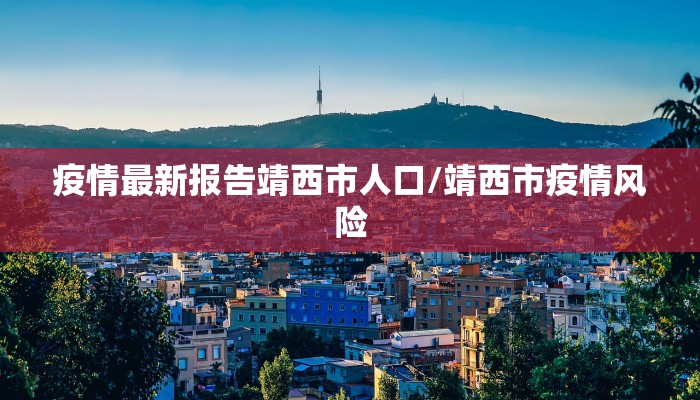 疫情最新报告靖西市人口/靖西市疫情风险