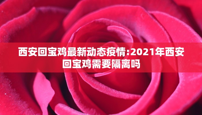 西安回宝鸡最新动态疫情:2021年西安回宝鸡需要隔离吗