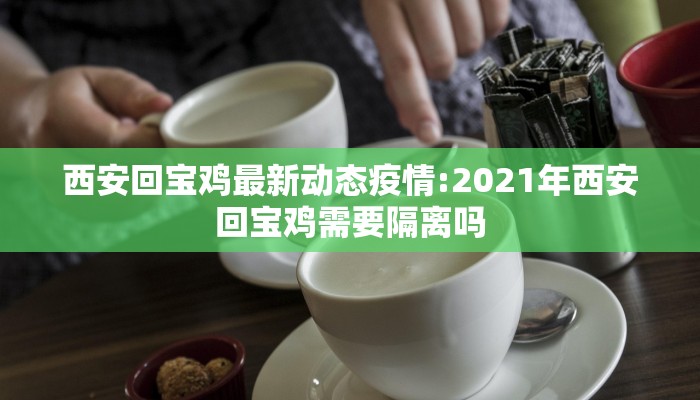 西安回宝鸡最新动态疫情:2021年西安回宝鸡需要隔离吗