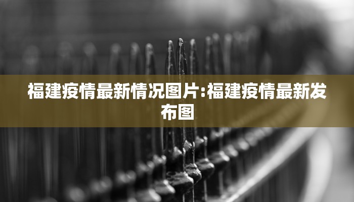 福建疫情最新情况图片:福建疫情最新发布图