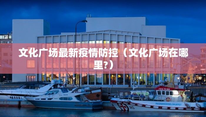 文化广场最新疫情防控（文化广场在哪里?）