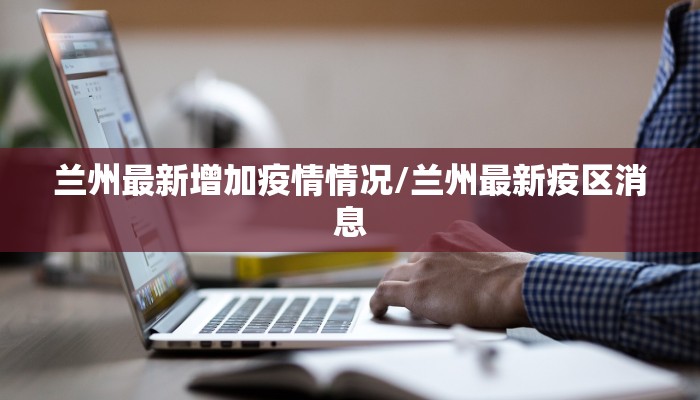 兰州最新增加疫情情况/兰州最新疫区消息