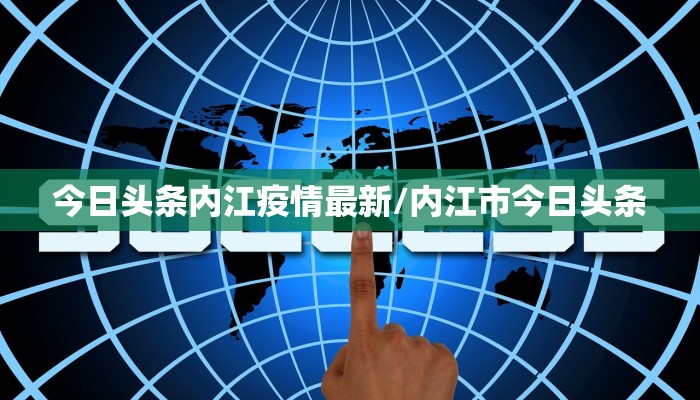 今日头条内江疫情最新/内江市今日头条