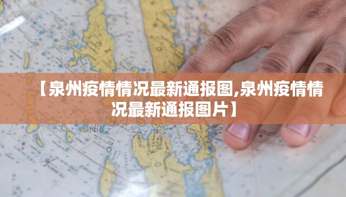 【泉州疫情情况最新通报图,泉州疫情情况最新通报图片】