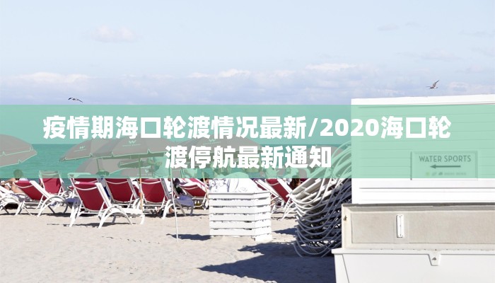 疫情期海口轮渡情况最新/2020海口轮渡停航最新通知