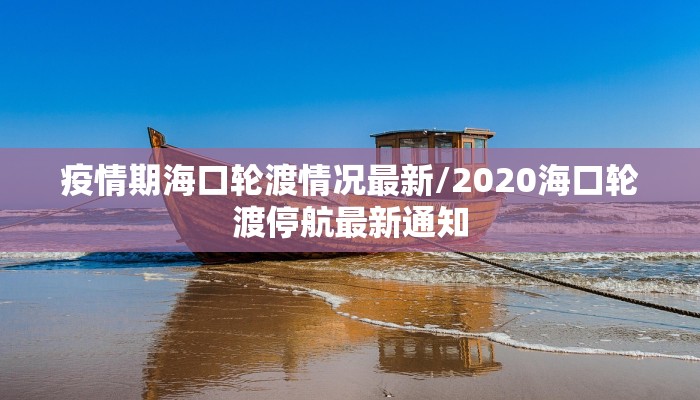 疫情期海口轮渡情况最新/2020海口轮渡停航最新通知