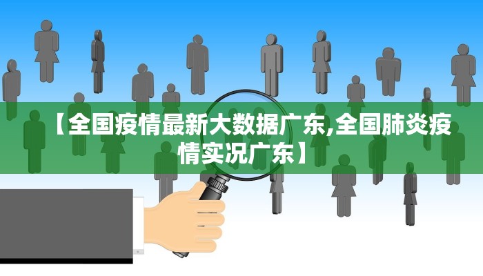 【全国疫情最新大数据广东,全国肺炎疫情实况广东】