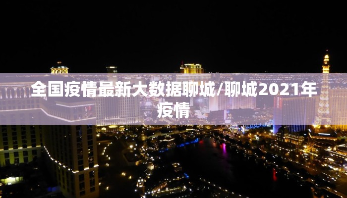 全国疫情最新大数据聊城/聊城2021年疫情