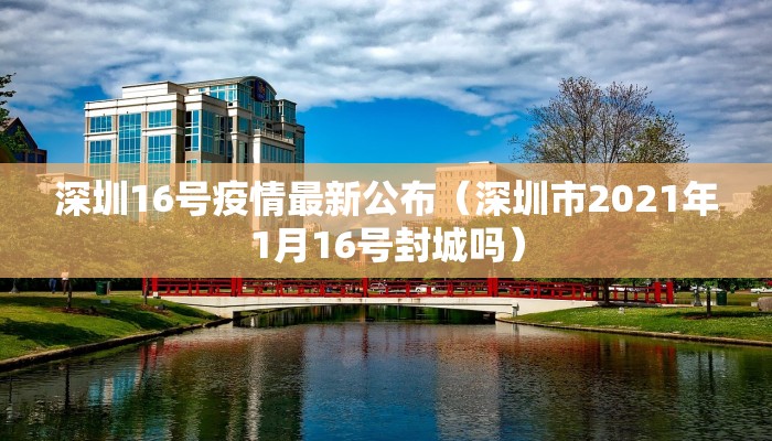 深圳16号疫情最新公布（深圳市2021年1月16号封城吗）