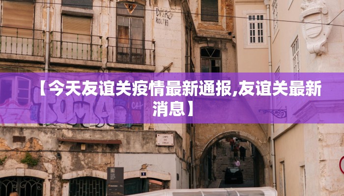 【今天友谊关疫情最新通报,友谊关最新消息】