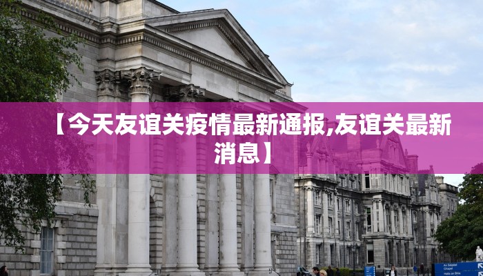 【今天友谊关疫情最新通报,友谊关最新消息】