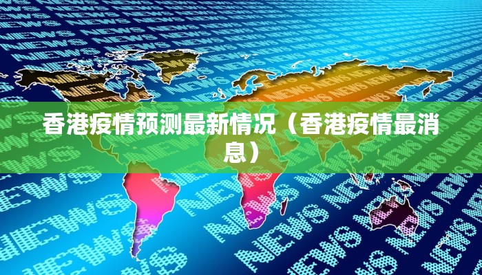 香港疫情预测最新情况（香港疫情最消息）