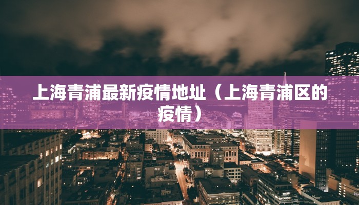 上海青浦最新疫情地址（上海青浦区的疫情）