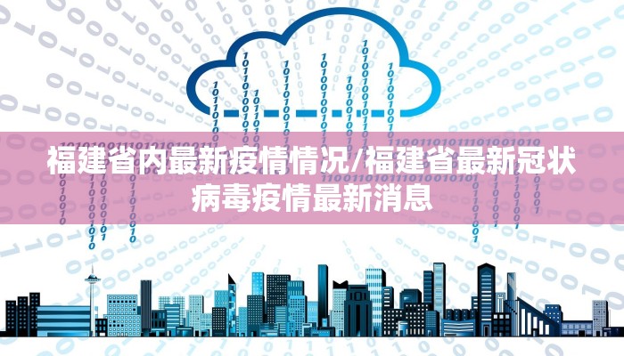 福建省内最新疫情情况/福建省最新冠状病毒疫情最新消息