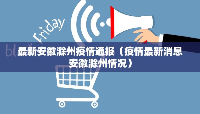 最新安徽滁州疫情通报（疫情最新消息安徽滁州情况）