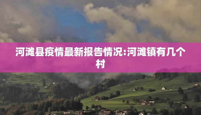 河滩县疫情最新报告情况:河滩镇有几个村