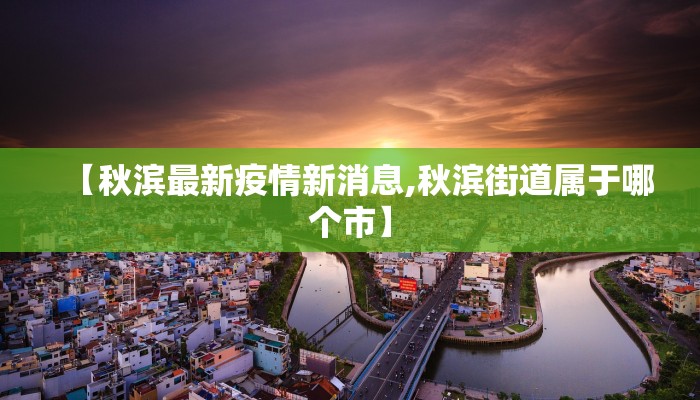 【秋滨最新疫情新消息,秋滨街道属于哪个市】