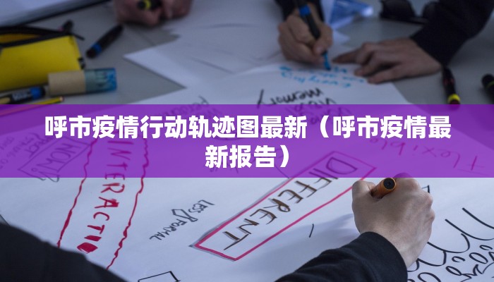 呼市疫情行动轨迹图最新（呼市疫情最新报告）