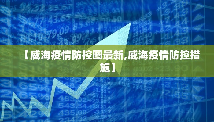 【威海疫情防控图最新,威海疫情防控措施】