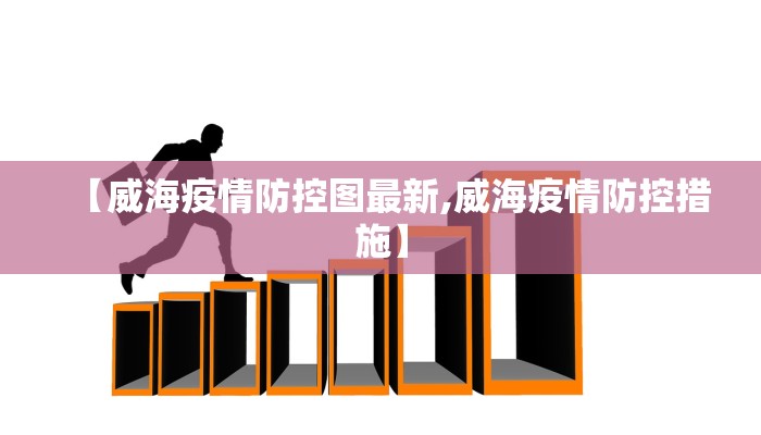 【威海疫情防控图最新,威海疫情防控措施】