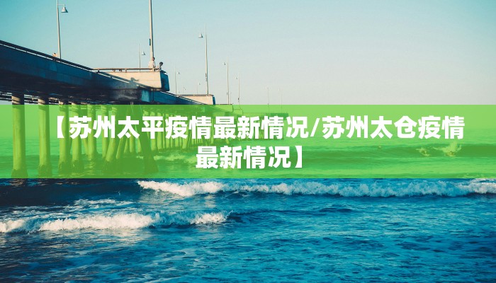 【苏州太平疫情最新情况/苏州太仓疫情最新情况】