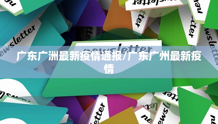 广东广洲最新疫情通报/广东广州最新疫情