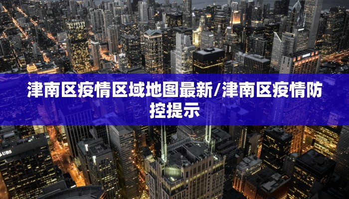 津南区疫情区域地图最新/津南区疫情防控提示