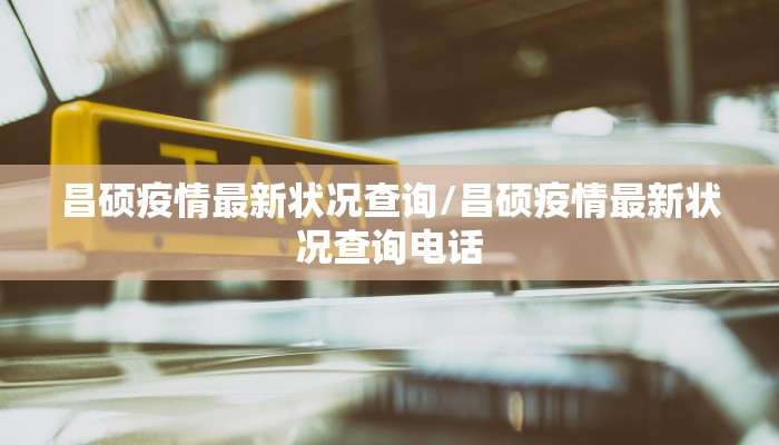 昌硕疫情最新状况查询/昌硕疫情最新状况查询电话