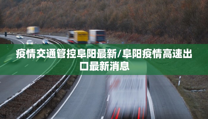 疫情交通管控阜阳最新/阜阳疫情高速出口最新消息