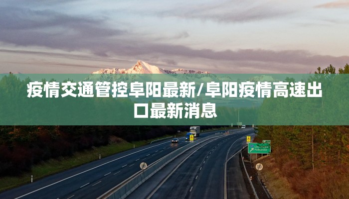 疫情交通管控阜阳最新/阜阳疫情高速出口最新消息