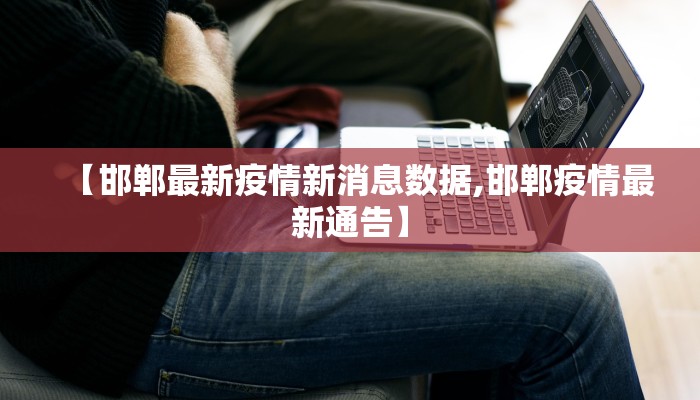 【邯郸最新疫情新消息数据,邯郸疫情最新通告】