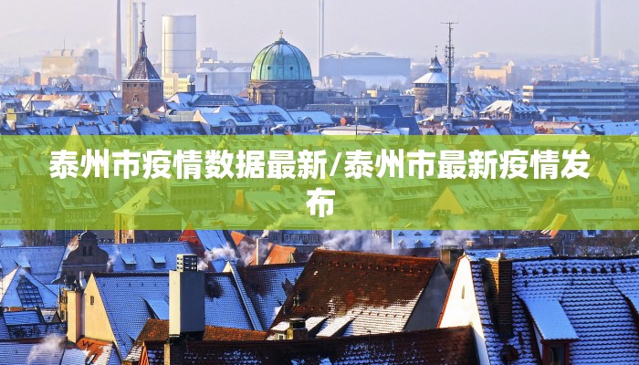 泰州市疫情数据最新/泰州市最新疫情发布