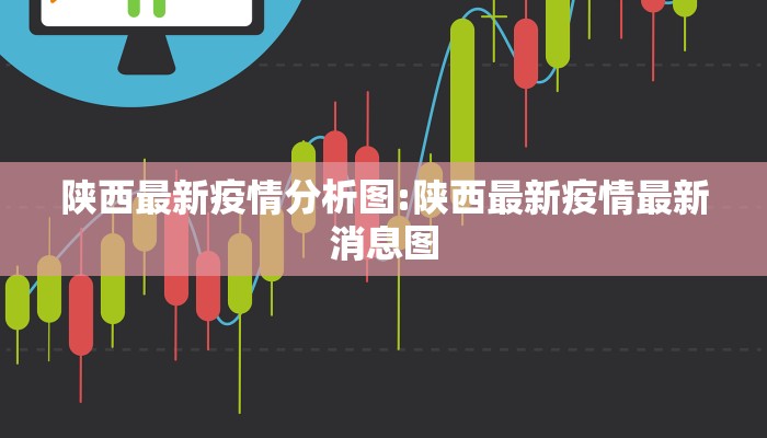 陕西最新疫情分析图:陕西最新疫情最新消息图