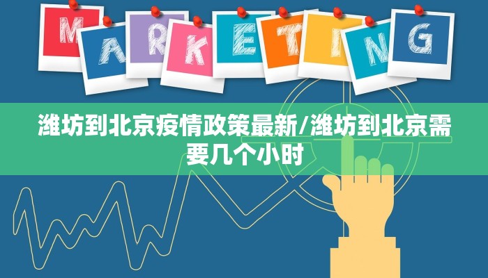 潍坊到北京疫情政策最新/潍坊到北京需要几个小时