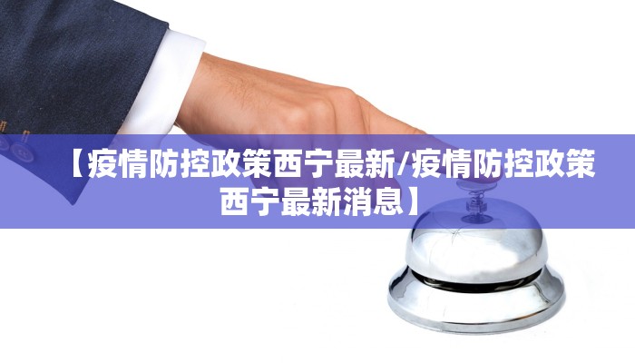 【疫情防控政策西宁最新/疫情防控政策西宁最新消息】