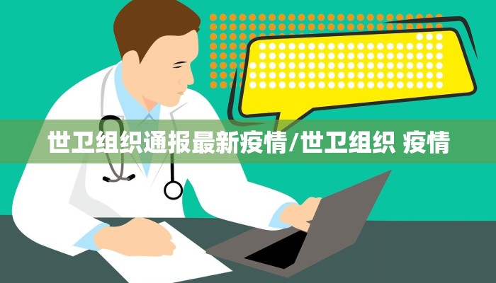 世卫组织通报最新疫情/世卫组织 疫情