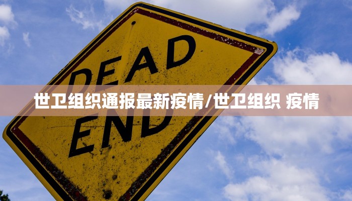 世卫组织通报最新疫情/世卫组织 疫情