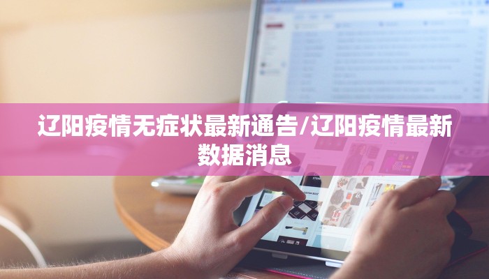 辽阳疫情无症状最新通告/辽阳疫情最新数据消息