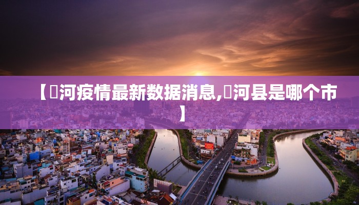 【庒河疫情最新数据消息,汭河县是哪个市】