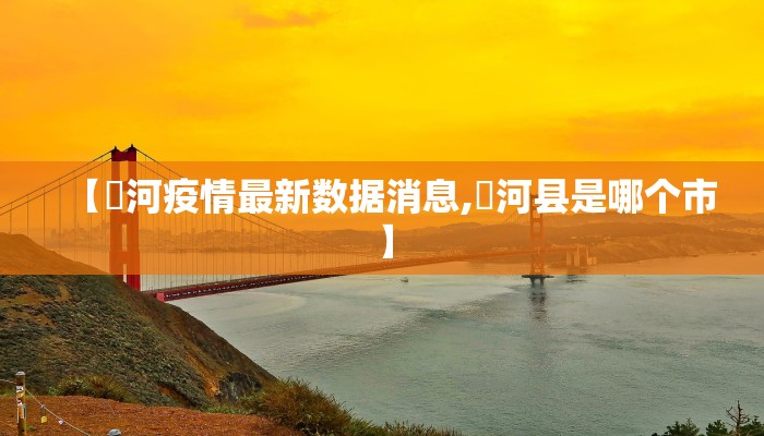 【庒河疫情最新数据消息,汭河县是哪个市】