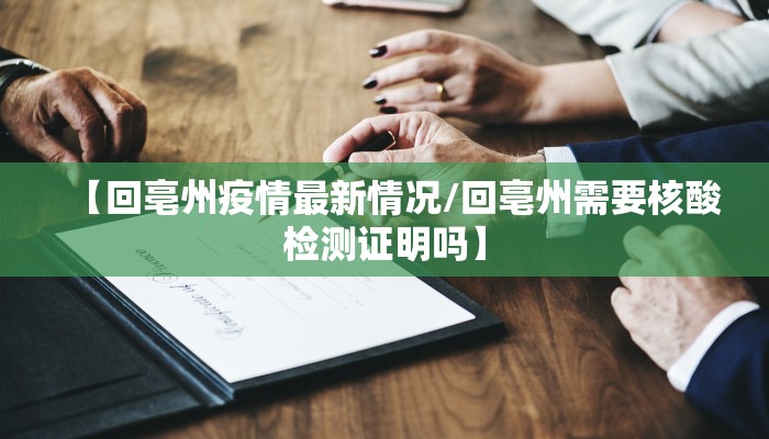 【回亳州疫情最新情况/回亳州需要核酸检测证明吗】