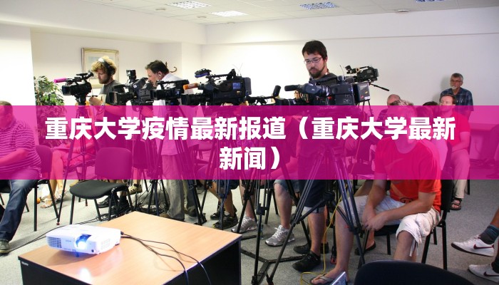 重庆大学疫情最新报道（重庆大学最新新闻）