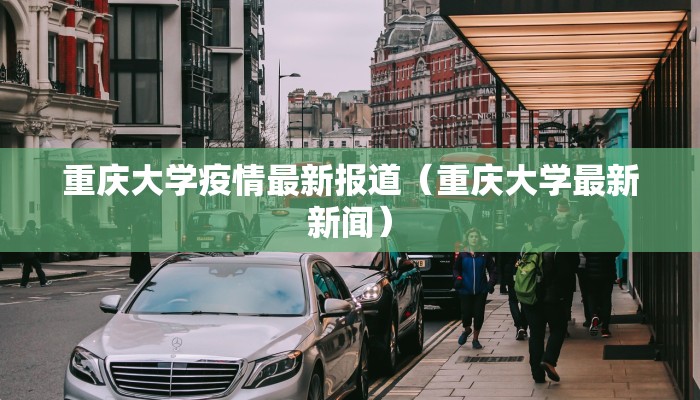 重庆大学疫情最新报道（重庆大学最新新闻）