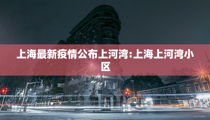 上海最新疫情公布上河湾:上海上河湾小区